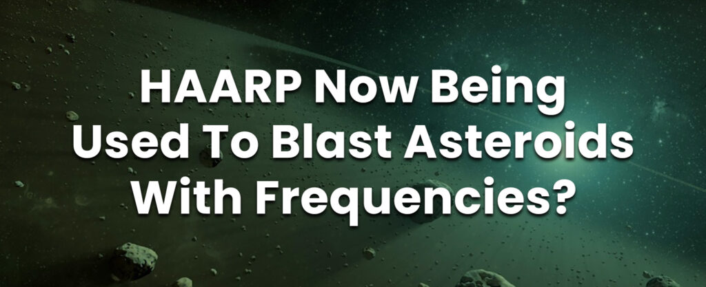 MyPatriotsNetwork-HAARP Now Being Used To Blast Asteroids With Frequencies?