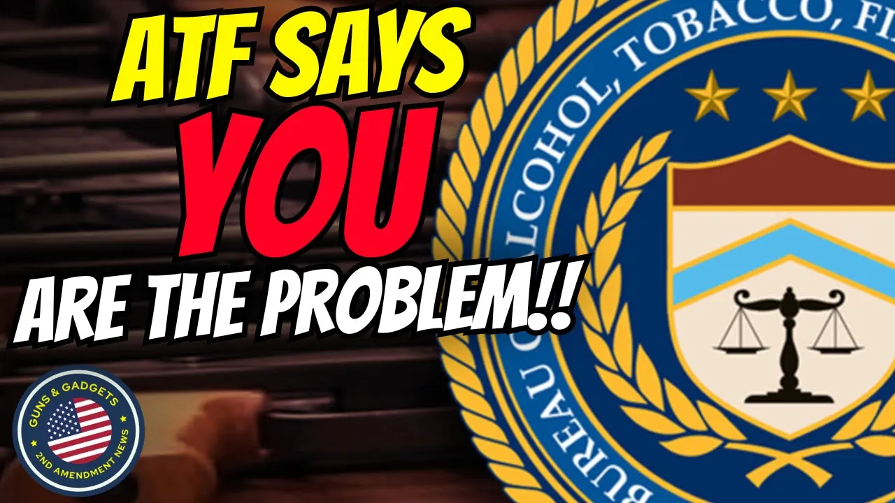 Guns & Gadgets 2nd Amendment News talks about the ATF saying you are the problem
